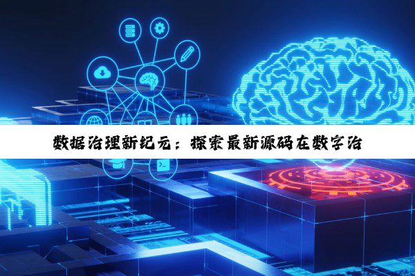 数据治理新纪元：探索最新源码在数字治理中的前沿应用与热点趋势