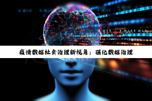 疫情数据社会治理新视角：强化数据治理，赋能精准防控与高效治理