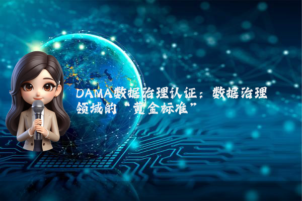 DAMA数据治理认证：数据治理领域的“黄金标准”