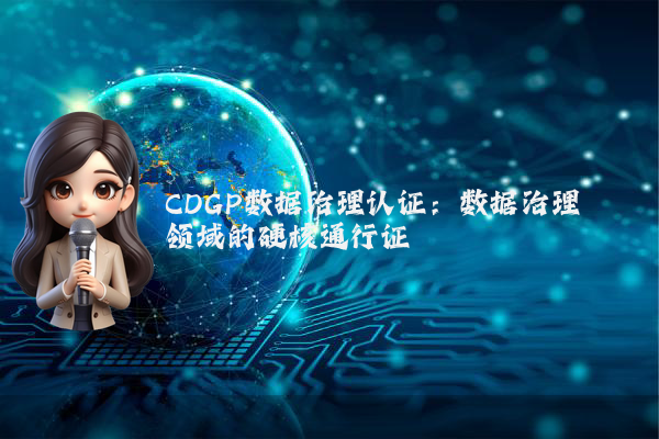 CDGP数据治理认证：数据治理领域的硬核通行证
