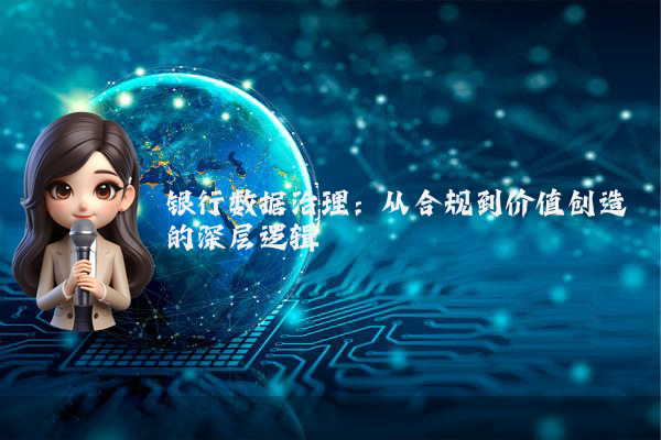 银行数据治理：从合规到价值创造的深层逻辑
