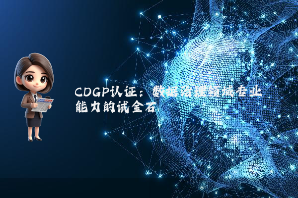 CDGP认证：数据治理领域专业能力的试金石