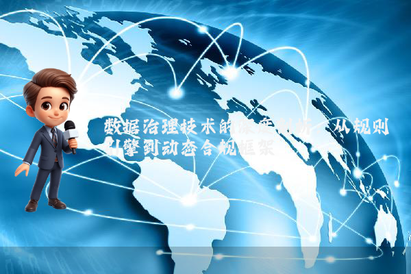 数据治理技术的深度剖析：从规则引擎到动态合规框架