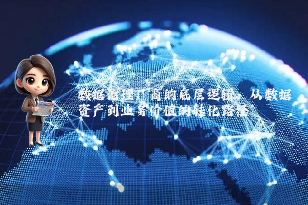 数据治理厂商的底层逻辑：从数据资产到业务价值的转化路径