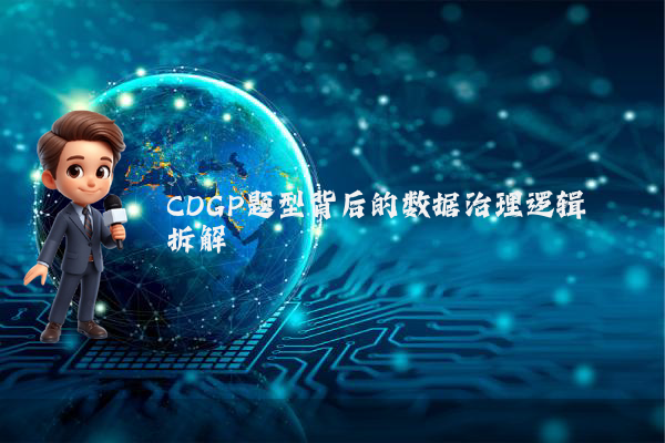 CDGP题型背后的数据治理逻辑拆解