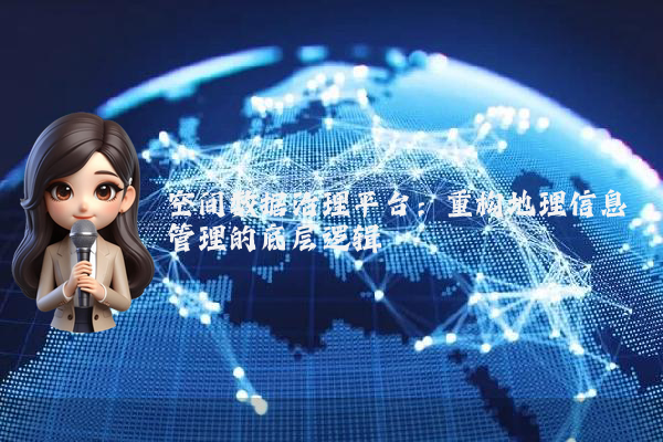 空间数据治理平台：重构地理信息管理的底层逻辑